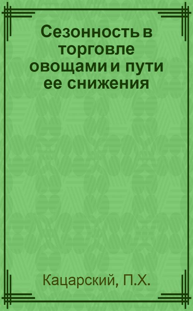 Сезонность в торговле овощами и пути ее снижения : Автореф. дис. на соискание учен. степени канд. экон. наук : (594)