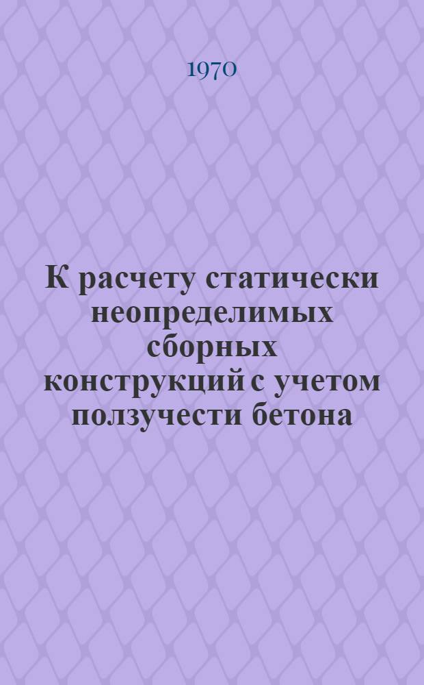 К расчету статически неопределимых сборных конструкций с учетом ползучести бетона : Автореф. дис. на соискание учен. степени канд. техн. наук : (01.022)