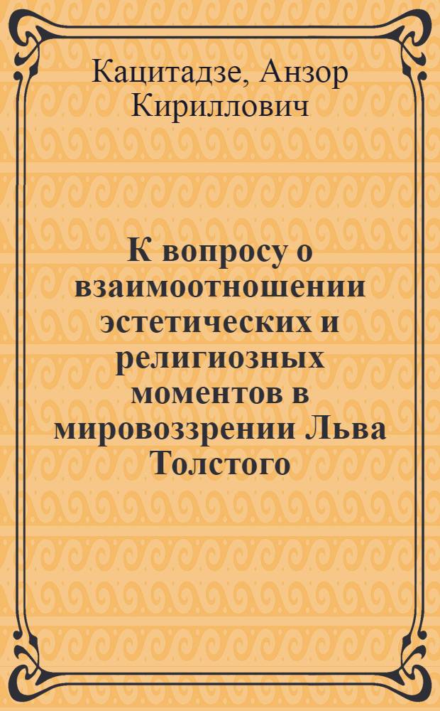 К вопросу о взаимоотношении эстетических и религиозных моментов в мировоззрении Льва Толстого : Автореф. дис. на соиск. учен. степени канд. филос. наук