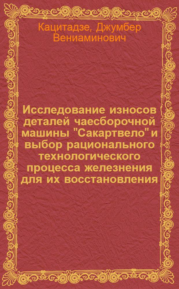 Исследование износов деталей чаесборочной машины "Сакартвело" и выбор рационального технологического процесса железнения для их восстановления : Автореф. дис. на соискание учен. степени канд. техн. наук : (410)