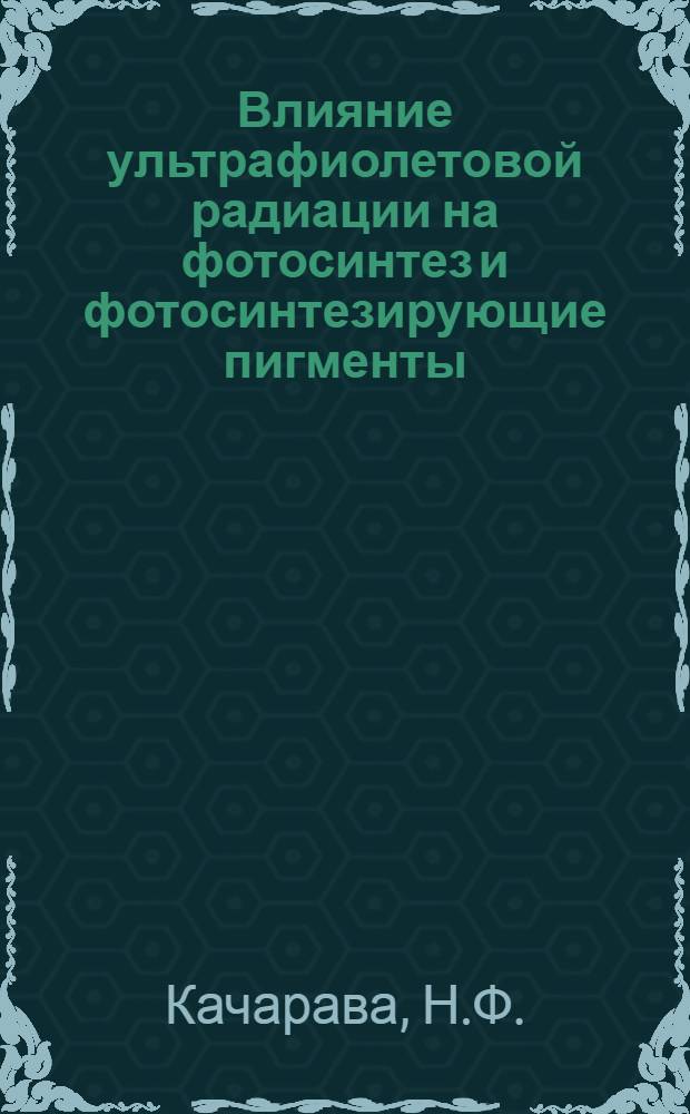 Влияние ультрафиолетовой радиации на фотосинтез и фотосинтезирующие пигменты : Автореф. дис. на соискание учен. степени канд. биол. наук : (101)