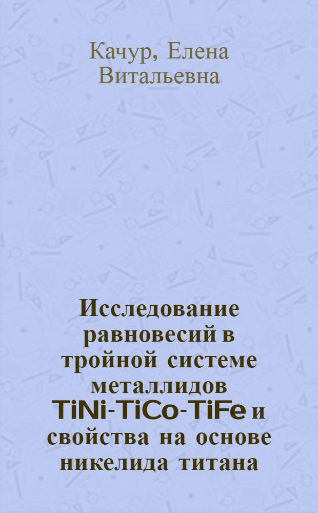 Исследование равновесий в тройной системе металлидов TiNi-TiCo-TiFe и свойства на основе никелида титана : Автореф. дис. на соискание учен. степени канд. техн. наук : (320)