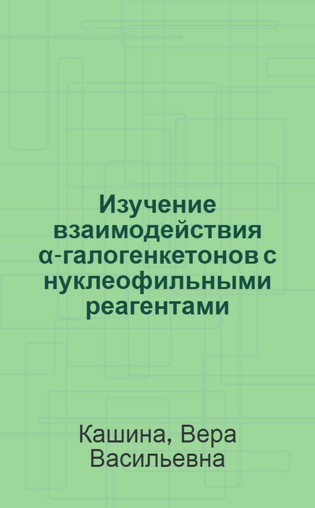 Изучение взаимодействия α-галогенкетонов с нуклеофильными реагентами : (Механизмы, влияние растворителя) : Автореф. дис. на соиск. учен. степени канд. хим. наук : (02.00.03)