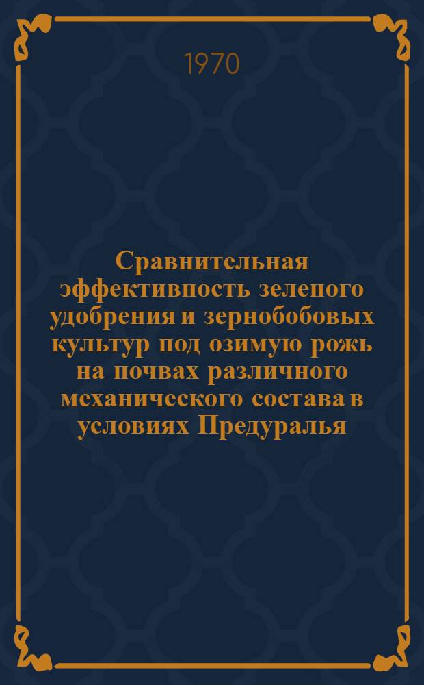 Сравнительная эффективность зеленого удобрения и зернобобовых культур под озимую рожь на почвах различного механического состава в условиях Предуралья : Автореф. дис. на соискание учен. степени канд. с.-х. наук : (06.530)