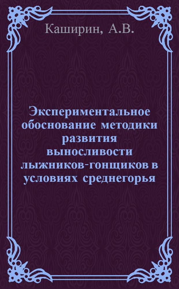 Экспериментальное обоснование методики развития выносливости лыжников-гонщиков в условиях среднегорья : Автореф. дис. на соискание учен. степени канд. пед. наук : (735)