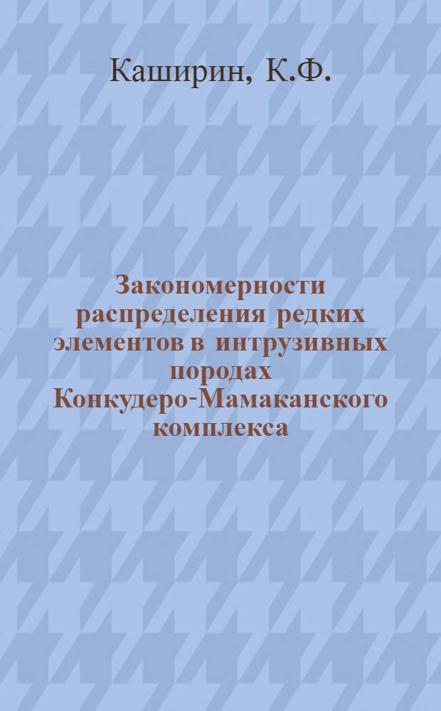 Закономерности распределения редких элементов в интрузивных породах Конкудеро-Мамаканского комплекса : (Сев.-Байкальское нагорье) : Автореферат дис. на соискание учен. степени канд. геол.-минерал. наук : (127)