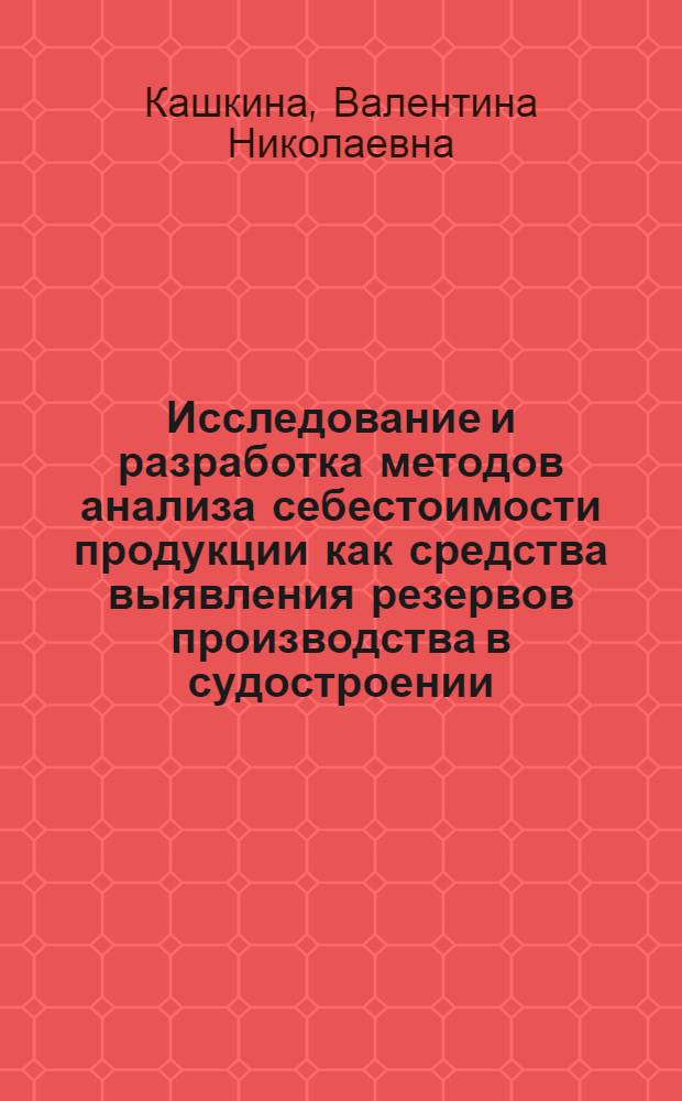 Исследование и разработка методов анализа себестоимости продукции как средства выявления резервов производства в судостроении : Автореф. дис. на соиск. учен. степени к. э. н