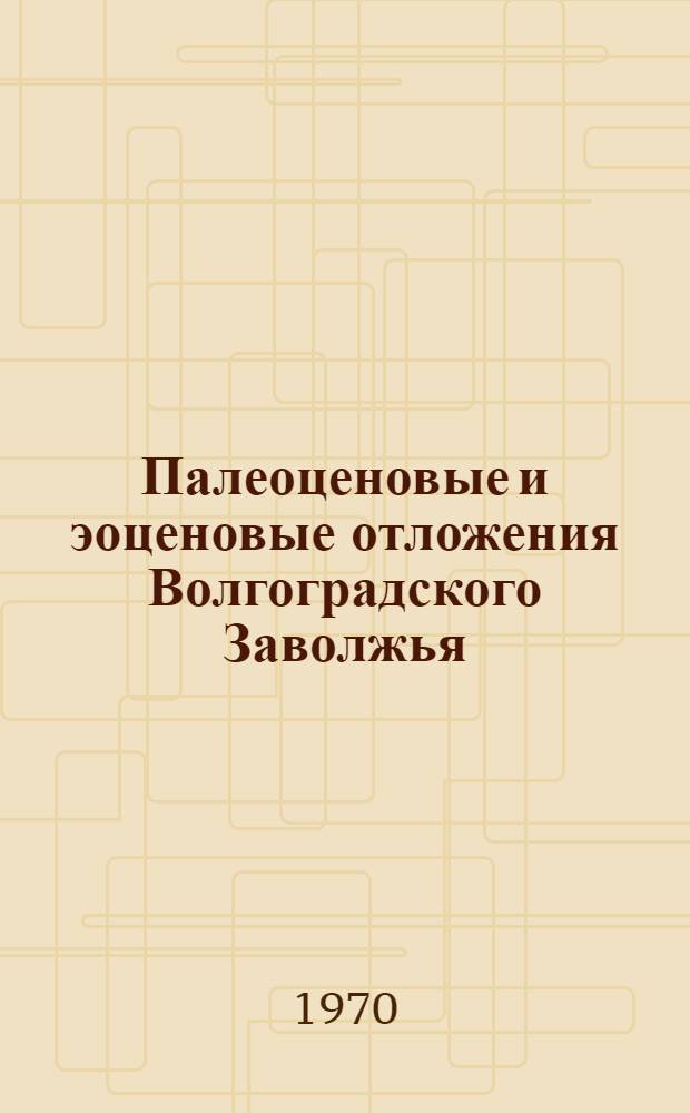 Палеоценовые и эоценовые отложения Волгоградского Заволжья : Автореф. дис. на соискание учен. степени канд. геол.-минерал. наук : (04.120)