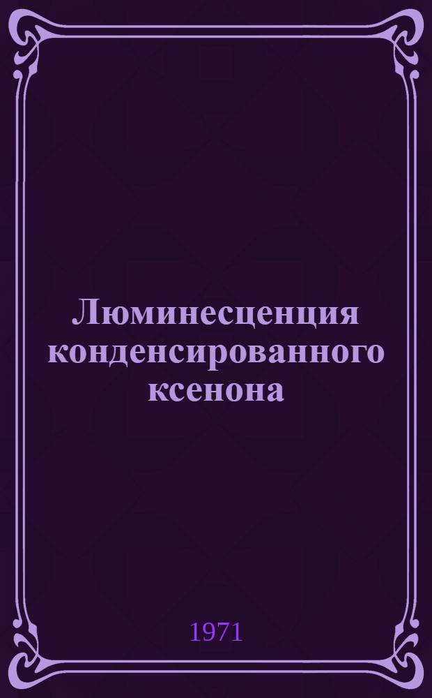 Люминесценция конденсированного ксенона : Автореф. дис. на соискание учен. степени канд. физ.-мат. наук : (042)