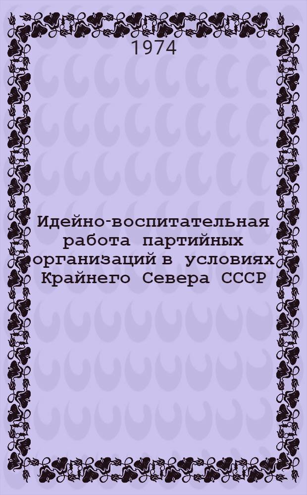 Идейно-воспитательная работа партийных организаций в условиях Крайнего Севера СССР : (На материалах Магадан. обл. 1959-1972 гг.) : Автореф. дис. на соиск. учен. степени канд. ист. наук : (570)