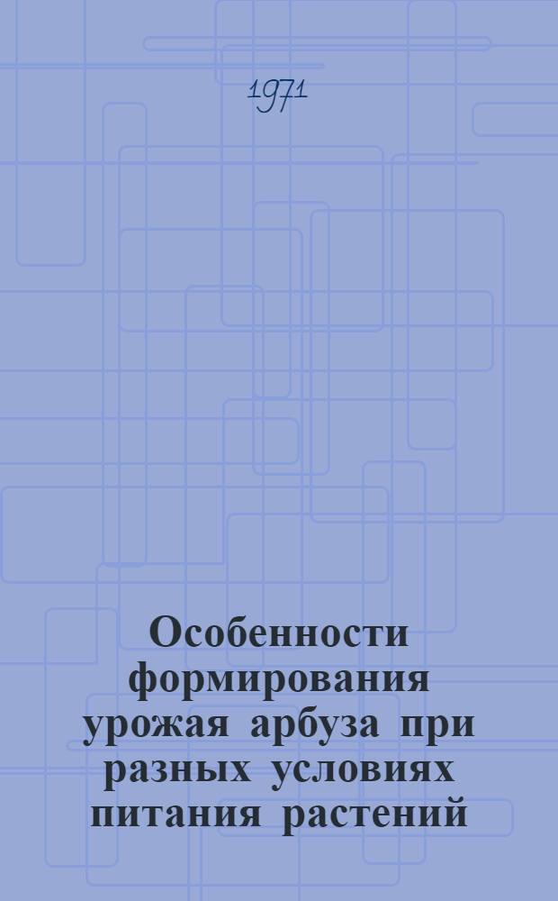 Особенности формирования урожая арбуза при разных условиях питания растений : Автореф. дис. на соискание учен. степени канд. с.-х. наук : (535)