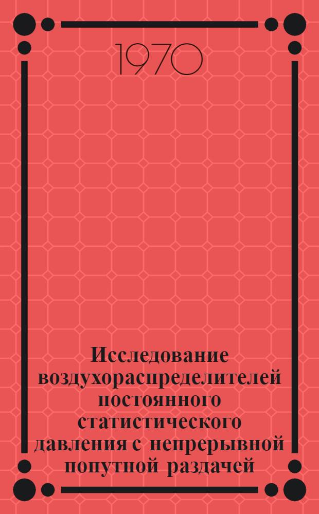 Исследование воздухораспределителей постоянного статистического давления с непрерывной попутной раздачей : Автореф. дис. на соискание учен. степени канд. техн. наук : (05.482)