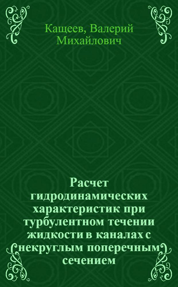 Расчет гидродинамических характеристик при турбулентном течении жидкости в каналах с некруглым поперечным сечением : Автореф. дис. на соискание учен. степени канд. техн. наук