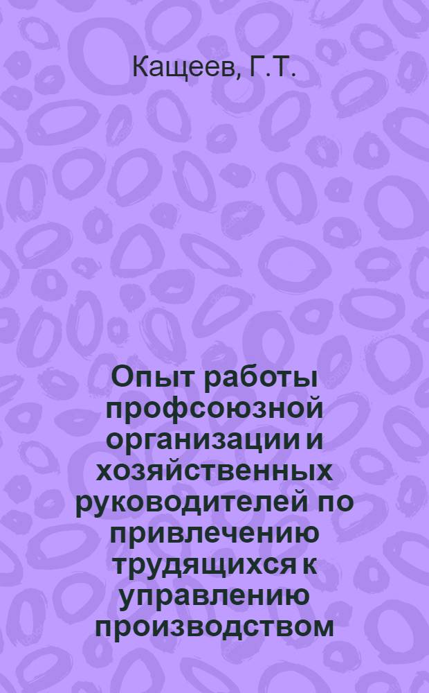 Опыт работы профсоюзной организации и хозяйственных руководителей по привлечению трудящихся к управлению производством