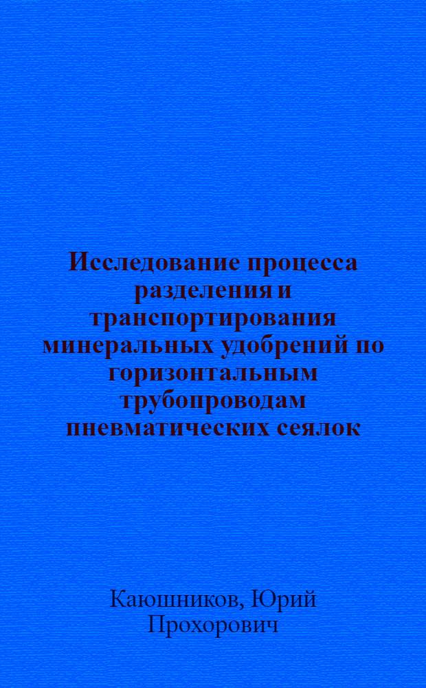 Исследование процесса разделения и транспортирования минеральных удобрений по горизонтальным трубопроводам пневматических сеялок : Автореф. дис. на соиск. учен. степени канд. техн. наук : (05.06.01)