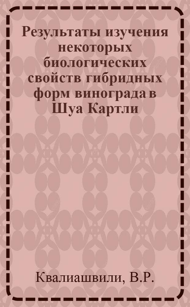 Результаты изучения некоторых биологических свойств гибридных форм винограда в Шуа Картли : Автореф. дис. на соискание учен. степени канд. с.-х. наук : (537)