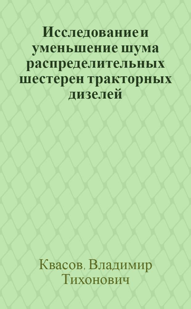 Исследование и уменьшение шума распределительных шестерен тракторных дизелей : Автореф. дис. на соиск. учен. степени канд. техн. наук : (05.05.03)
