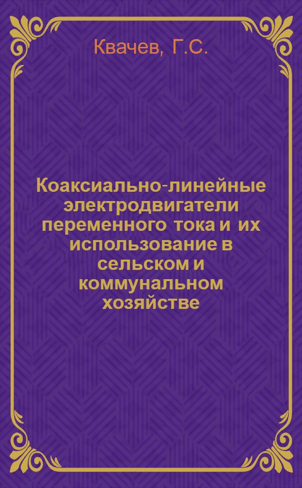 Коаксиально-линейные электродвигатели переменного тока и их использование в сельском и коммунальном хозяйстве : Доклад, обобщающий содерж. опубл. работ и изобретений, представл. на соискание учен. степени д-ра техн. наук : (411, 232)