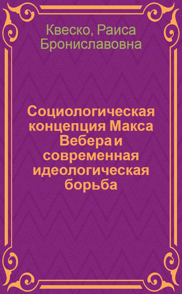 Социологическая концепция Макса Вебера и современная идеологическая борьба : Автореф. дис. на соиск. учен. степени канд. филос. наук : (09.00.01)