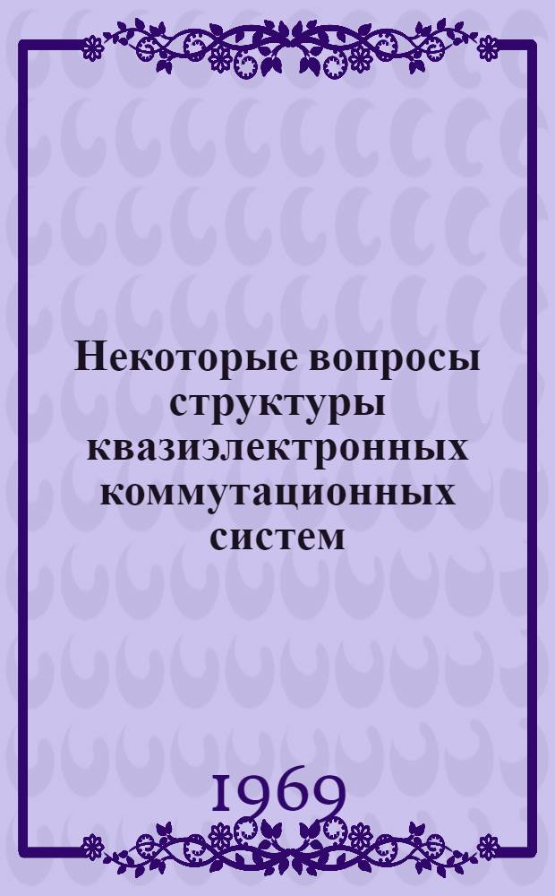 Некоторые вопросы структуры квазиэлектронных коммутационных систем : Автореферат дис. на соискание учен. степени канд. техн. наук