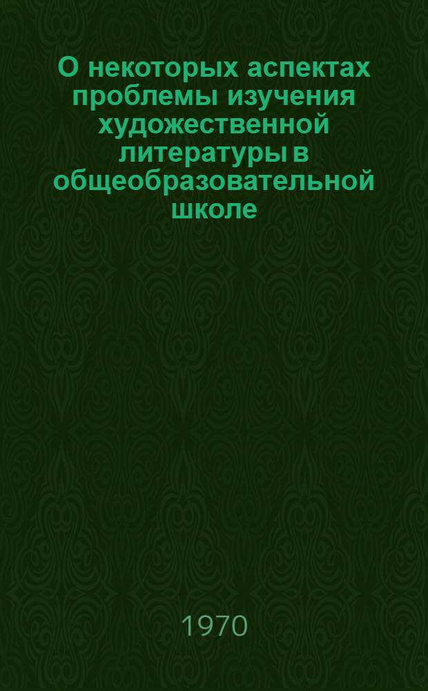 О некоторых аспектах проблемы изучения художественной литературы в общеобразовательной школе : Автореф. дис. на соискание учен. степени д-ра пед. наук : (731)