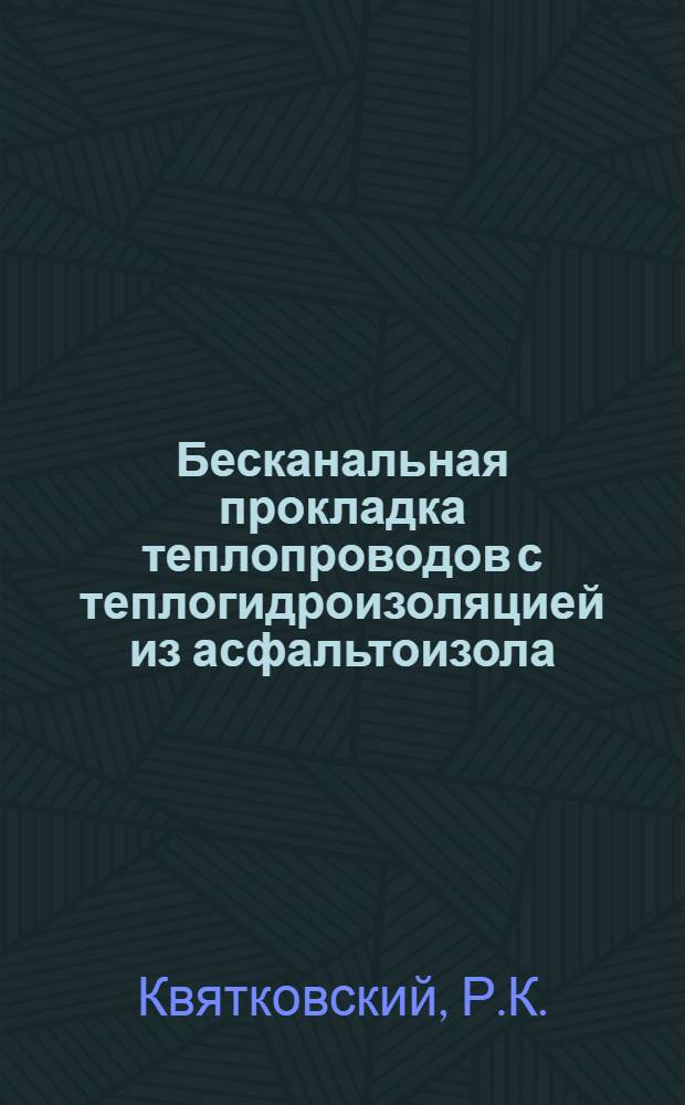 Бесканальная прокладка теплопроводов с теплогидроизоляцией из асфальтоизола : (Опыт работы СМП-140 треста "Алтайтрансстрой")