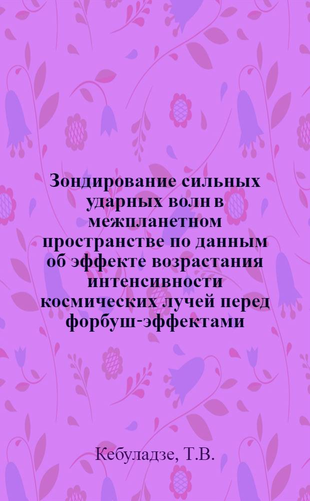 Зондирование сильных ударных волн в межпланетном пространстве по данным об эффекте возрастания интенсивности космических лучей перед форбуш-эффектами : Автореф. дис. на соискание учен. степени канд. физ.-мат. наук : (055)
