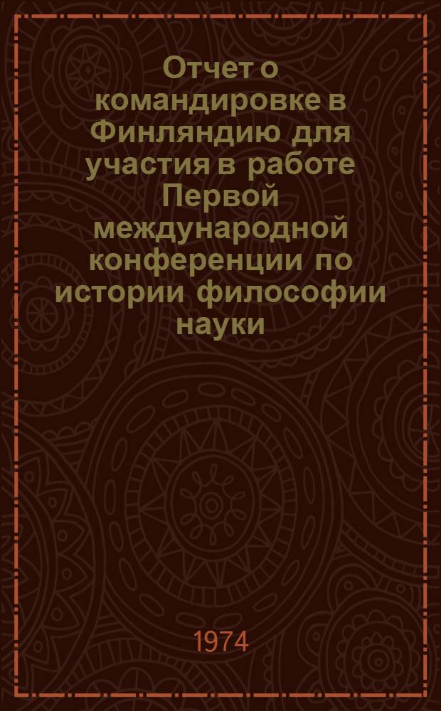Отчет о командировке в Финляндию [для участия в работе Первой международной конференции по истории философии науки. г. Ювяскюля, 28 июня - 6 июля 1973 г.]