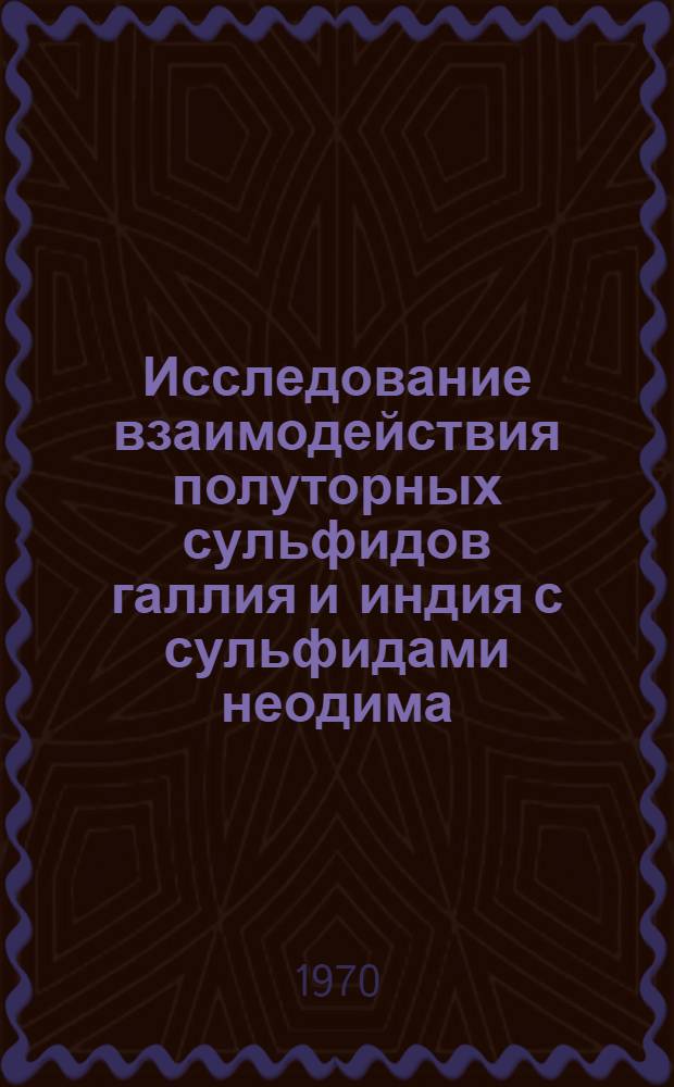Исследование взаимодействия полуторных сульфидов галлия и индия с сульфидами неодима : Автореф. дис. на соискание учен. степени канд. хим. наук : (02.070)