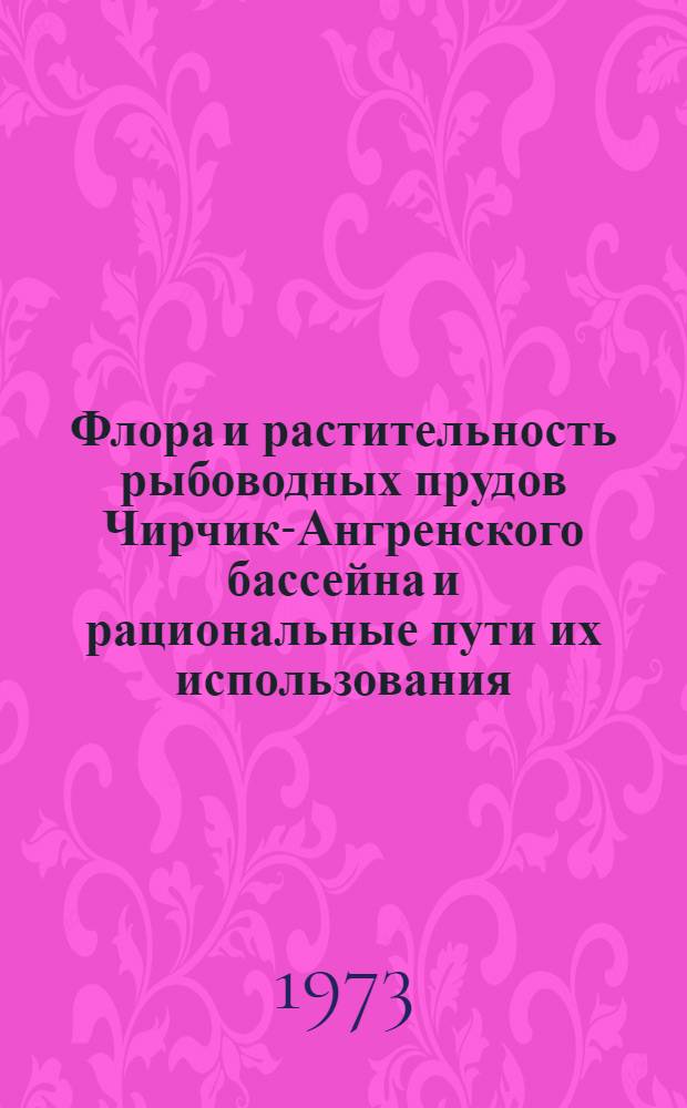 Флора и растительность рыбоводных прудов Чирчик-Ангренского бассейна и рациональные пути их использования : Автореф. дис. на соиск. учен. степени канд. биол. наук : (03.00.05)