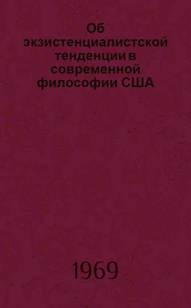 Об экзистенциалистской тенденции в современной философии США : Автореф. дис. на соискание учен. степени канд. филос. наук : (622)