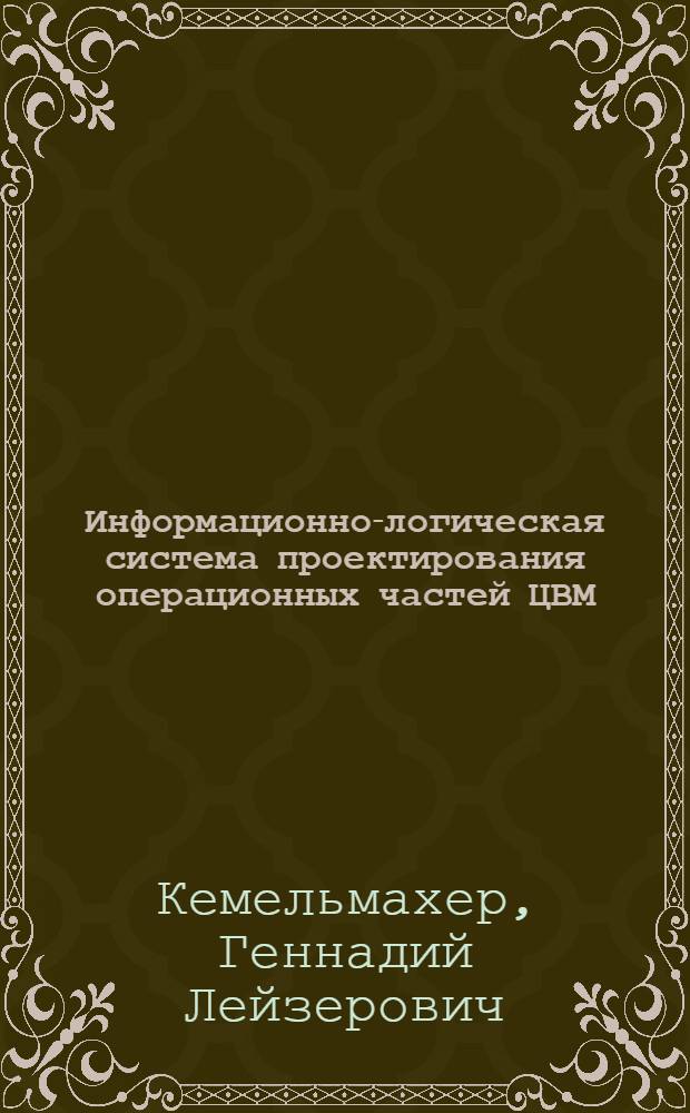 Информационно-логическая система проектирования операционных частей ЦВМ : Автореф. дис. на соиск. учен. степени канд. техн. наук : (252)