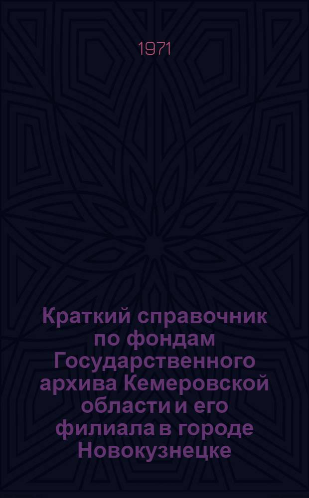 Краткий справочник по фондам Государственного архива Кемеровской области и его филиала в городе Новокузнецке : Состав и содерж. фондов за 1786-1967 гг