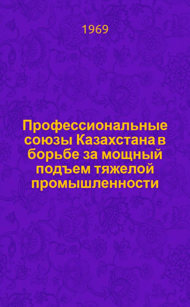 Профессиональные союзы Казахстана в борьбе за мощный подъем тяжелой промышленности (1951-1958 гг.) : На материалах Вост.-Казахст. обл. : Автореферат дис. на соискание учен. степени канд. ист. наук : (571)