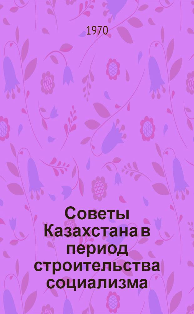 Советы Казахстана в период строительства социализма (1917-1937 гг.) : Автореф. дис. на соискание учен. степени д-ра ист. наук : (571)