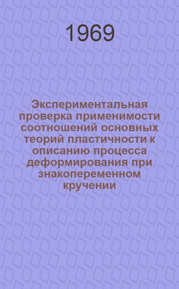 Экспериментальная проверка применимости соотношений основных теорий пластичности к описанию процесса деформирования при знакопеременном кручении : Автореф. дис. на соискание учен. степени канд. физ.-мат. наук : (023)