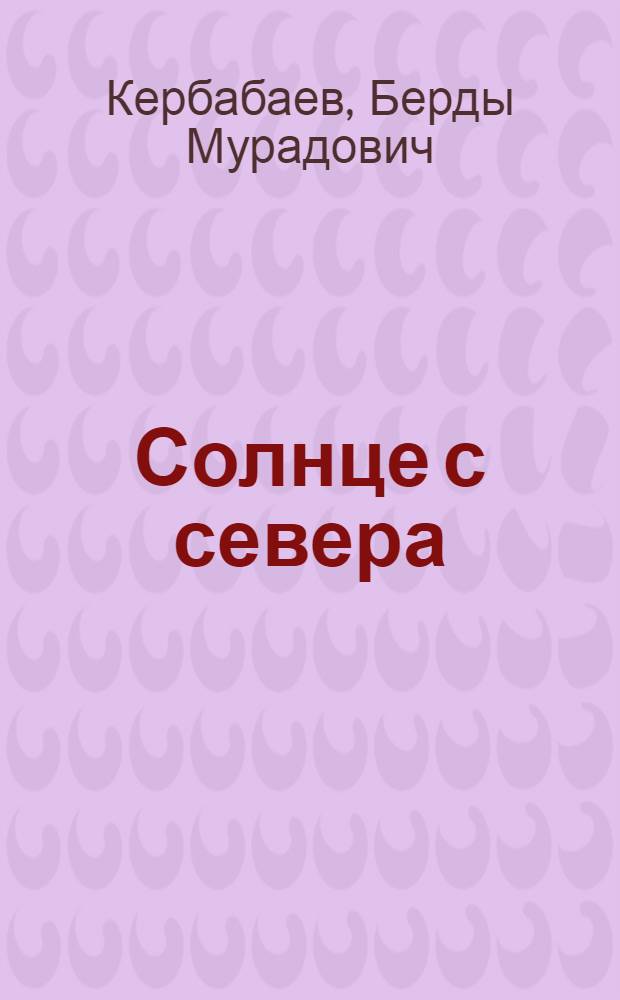 Солнце с севера : Повести : Пер. с туркм