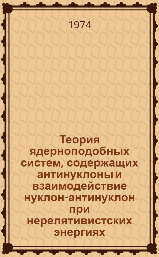 Теория ядерноподобных систем, содержащих антинуклоны и взаимодействие нуклон-антинуклон при нерелятивистских энергиях : Автореф. дис. на соиск. учен. степени канд. физ.-мат. наук : (01.04.02)