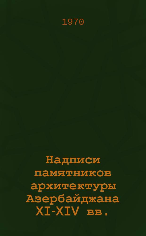Надписи памятников архитектуры Азербайджана XI-XIV вв. : Автореф. дис. на соискание учен. степени канд. ист. наук