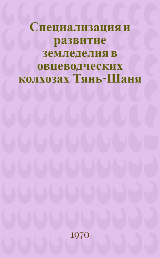 Специализация и развитие земледелия в овцеводческих колхозах Тянь-Шаня : Автореф. дис. на соискание учен. степени канд. экон. наук : (08.593)