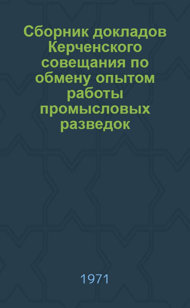 Сборник докладов Керченского совещания по обмену опытом работы промысловых разведок. [25-27 июня 1969 г.]