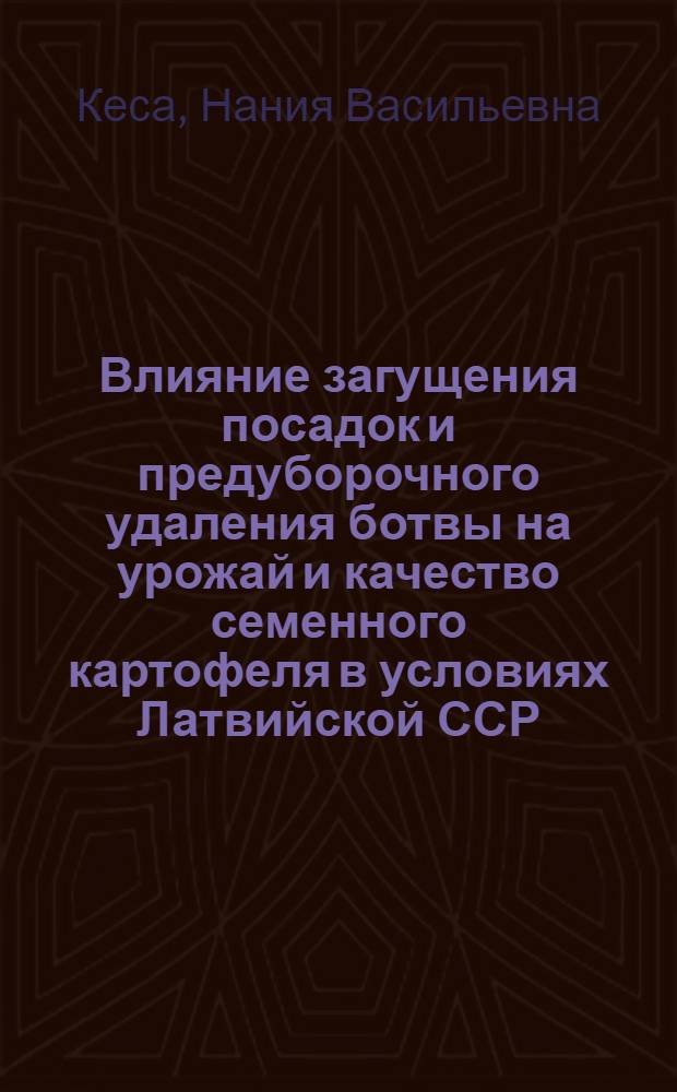 Влияние загущения посадок и предуборочного удаления ботвы на урожай и качество семенного картофеля в условиях Латвийской ССР : Автореф. дис. на соиск. учен. степени канд. с.-х. наук : (06.01.05)