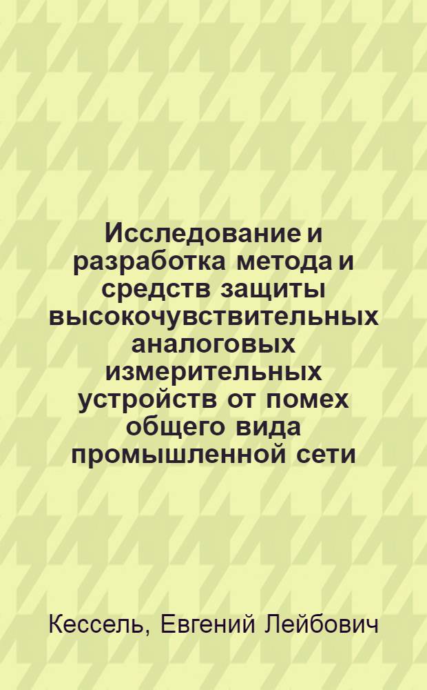 Исследование и разработка метода и средств защиты высокочувствительных аналоговых измерительных устройств от помех общего вида промышленной сети : Автореф. дис. на соиск. учен. степени канд. техн. наук : (05.250)