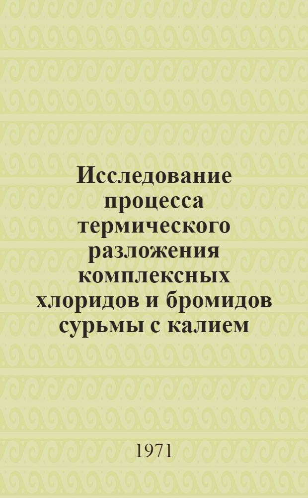 Исследование процесса термического разложения комплексных хлоридов и бромидов сурьмы с калием, рубидием и цезием : Автореф. дис. на соискание учен. степени канд. хим. наук : (070)