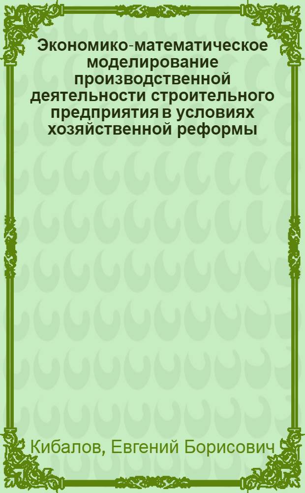 Экономико-математическое моделирование производственной деятельности строительного предприятия в условиях хозяйственной реформы : Автореф. дис. на соискание учен. степени канд. экон. наук : (607)