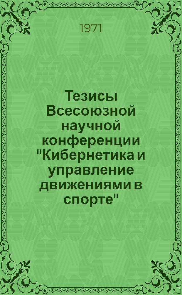Тезисы Всесоюзной научной конференции "Кибернетика и управление движениями в спорте". (7-8 декабря 1971 г.)
