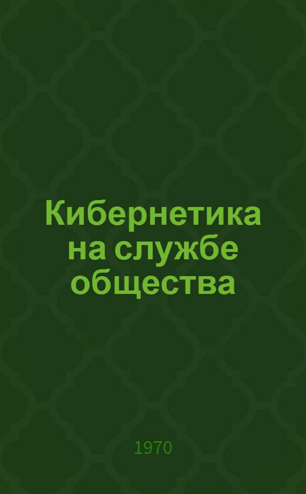 Кибернетика на службе общества : Краткий список литературы и метод. материалы : В помощь массовым б-кам