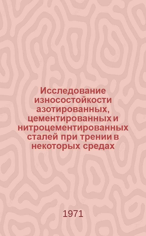 Исследование износостойкости азотированных, цементированных и нитроцементированных сталей при трении в некоторых средах : Автореф. дис. на соискание учен. степени канд. техн. наук : (161)