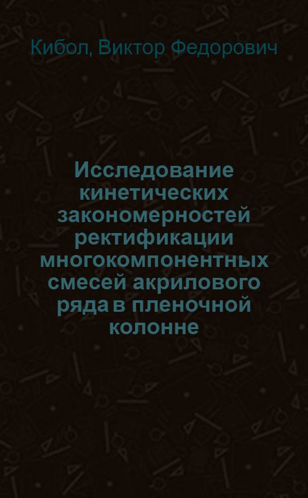 Исследование кинетических закономерностей ректификации многокомпонентных смесей акрилового ряда в пленочной колонне : Автореф. дис. на соиск. учен. степени канд. техн. наук : (05.17.08)