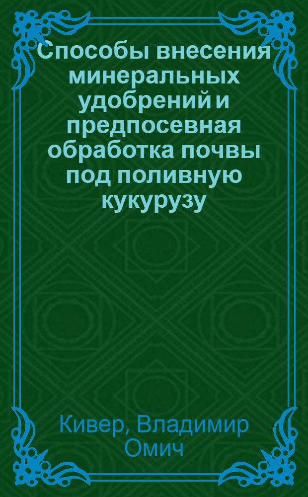 Способы внесения минеральных удобрений и предпосевная обработка почвы под поливную кукурузу : Автореф. дис. на соискание учен. степени канд. с.-х. наук : (531)